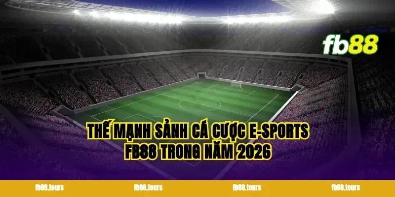 Thế mạnh sảnh cá cược E-sports FB88 trong năm 2026