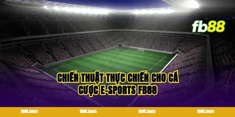 Chiến thuật thực chiến cho cá cược E-sports FB88