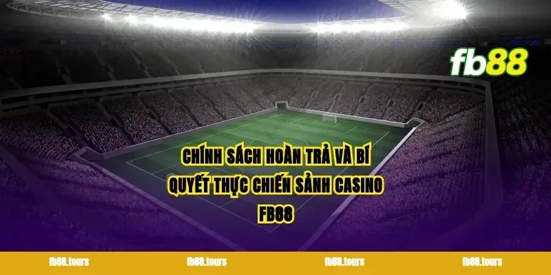Chính sách hoàn trả và bí quyết thực chiến sảnh casino FB88