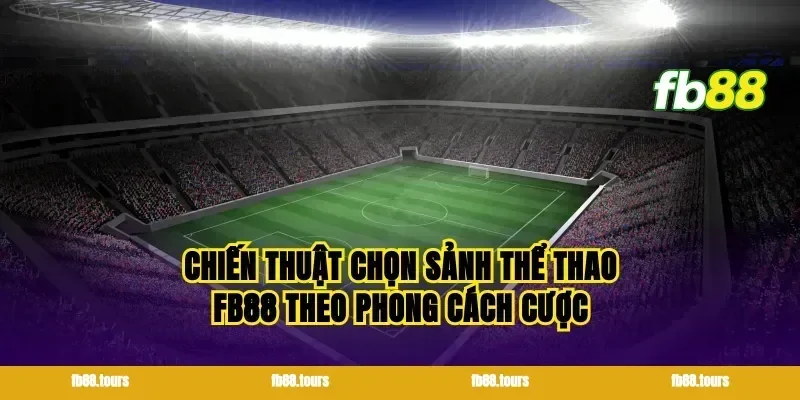 Chiến thuật chọn sảnh thể thao FB88 theo phong cách cược
