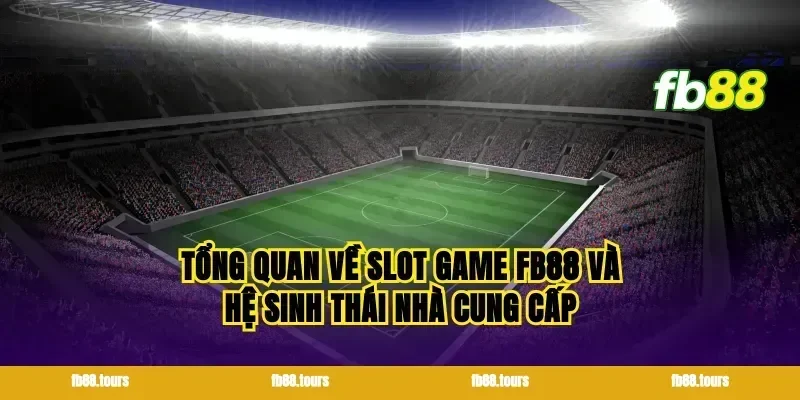 Tổng quan về slot game FB88 và hệ sinh thái nhà cung cấp