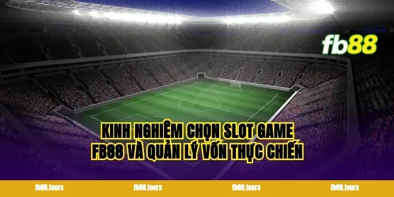 Kinh nghiệm chọn slot game FB88 và quản lý vốn thực chiến